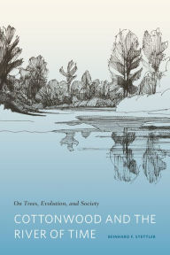 Title: Cottonwood and the River of Time: On Trees, Evolution, and Society, Author: Reinhard F. Stettler