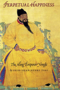Title: Perpetual Happiness: The Ming Emperor Yongle, Author: Shih-shan Henry Tsai