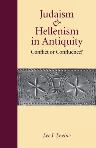 Title: Judaism and Hellenism in Antiquity: Conflict or Confluence?, Author: Lee I. Levine