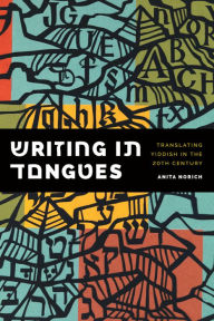 Title: Writing in Tongues: Translating Yiddish in the Twentieth Century, Author: Anita Norich