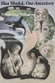 Title: Haa Shuká, Our Ancestors: Tlingit Oral Narratives / Edition 1, Author: Nora Marks Dauenhauer