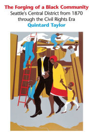 Title: The Forging of a Black Community: Seattle's Central District from 1870 through the Civil Rights Era, Author: Quintard Taylor