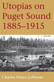 Title: Utopias on Puget Sound, 1885-1915, Author: Charles Pierce LeWarne