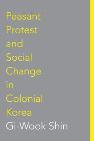 Title: Peasant Protest and Social Change in Colonial Korea, Author: Gi-Wook Shin