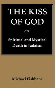 Title: The Kiss of God: Spiritual and Mystical Death in Judaism, Author: Michael Fishbane