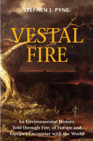 Title: Vestal Fire: An Environmental History, Told through Fire, of Europe and Europe's Encounter with the World, Author: Stephen J. Pyne