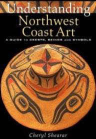 Title: Understanding Northwest Coast Art: A Guide to Crests, Beings and Symbols / Edition 2, Author: Cheryl Shearar