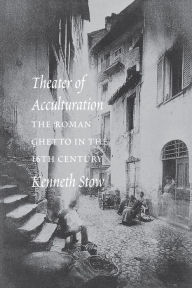 Title: Theater of Acculturation: The Roman Ghetto in the Sixteenth Century / Edition 1, Author: Kenneth R. Stow