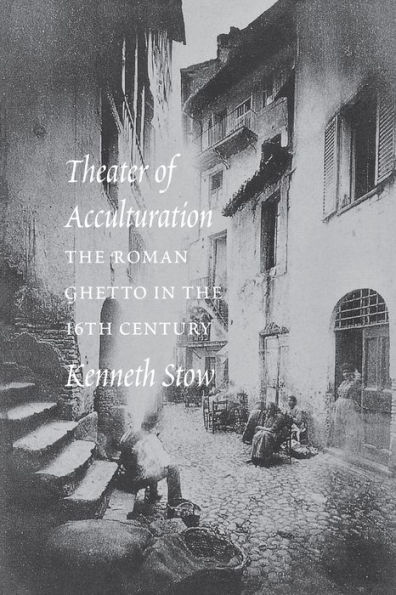 Theater of Acculturation: The Roman Ghetto in the Sixteenth Century / Edition 1