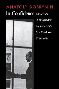 Title: In Confidence: Moscow's Ambassador to Six Cold War Presidents / Edition 1, Author: Anatoly Dobrynin