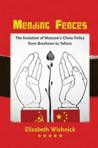 Title: Mending Fences: The Evolution of Moscow's China Policy from Brezhnev to Yeltsin, Author: Elizabeth Wishnick