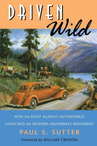 Driven Wild: How the Fight against Automobiles Launched the Modern Wilderness Movement