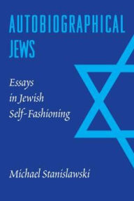 Title: Autobiographical Jews: Essays in Jewish Self-Fashioning, Author: Michael Stanislawski