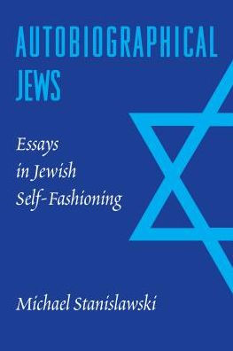 Autobiographical Jews: Essays in Jewish Self-Fashioning