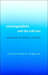 Title: Oceanographers and the Cold War: Disciples of Marine Science, Author: Jacob Darwin Hamblin