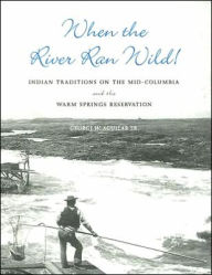 Title: When the River Ran Wild!: Indian Traditions on the Mid-Columbia and the Warm Springs Reservation / Edition 1, Author: George W. Aguilar Sr.