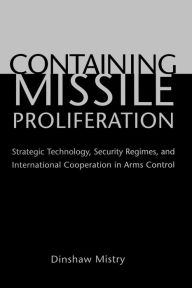 Title: Containing Missile Proliferation: Strategic Technology, Security Regimes, and International Cooperation in Arms Control, Author: Dinshaw Mistry