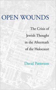 Title: Open Wounds: The Crisis of Jewish Thought in the Aftermath of the Holocaust / Edition 1, Author: David Patterson