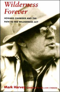 Title: Wilderness Forever: Howard Zahniser and the Path to the Wilderness Act, Author: Mark W. T. Harvey