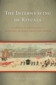 Title: The Interweaving of Rituals: Funerals in the Cultural Exchange between China and Europe, Author: Nicolas Standaert