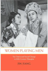 Title: Women Playing Men: Yue Opera and Social Change in Twentieth-Century Shanghai, Author: Jin Jiang