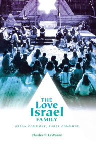 Title: The Love Israel Family: Urban Commune, Rural Commune, Author: Charles Pierce LeWarne