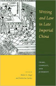 Title: Writing and Law in Late Imperial China: Crime, Conflict, and Judgment, Author: Robert E. Hegel