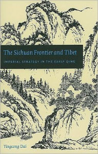 Title: The Sichuan Frontier and Tibet: Imperial Strategy in the Early Qing, Author: Yingcong Dai