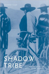 Title: Shadow Tribe: The Making of Columbia River Indian Identity, Author: Andrew H. Fisher