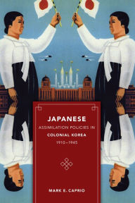 Title: Japanese Assimilation Policies in Colonial Korea, 1910-1945, Author: Mark E. Caprio