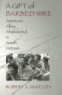A Gift of Barbed Wire: America's Allies Abandoned in South Vietnam