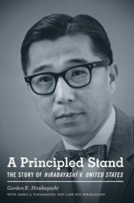 Title: A Principled Stand: The Story of Hirabayashi v. United States, Author: Gordon K. Hirabayashi