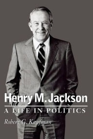 Title: Henry M. Jackson: A Life in Politics, Author: Robert G. Kaufman