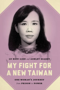 Title: My Fight for a New Taiwan: One Woman's Journey from Prison to Power, Author: Hsiu-lien Lu