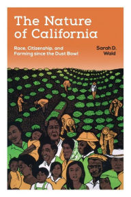 Title: The Nature of California: Race, Citizenship, and Farming since the Dust Bowl, Author: Sarah D. Wald