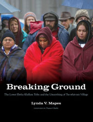 Title: Breaking Ground: The Lower Elwha Klallam Tribe and the Unearthing of Tse-whit-zen Village, Author: Lynda V. Mapes