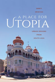 Title: A Place for Utopia: Urban Designs from South Asia, Author: Smriti Srinivas