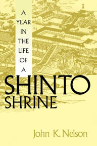 Title: A Year in the Life of a Shinto Shrine, Author: John K. Nelson