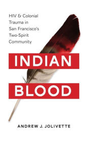 Title: Indian Blood: HIV and Colonial Trauma in San Francisco's Two-Spirit Community, Author: Andrew J. Jolivétte