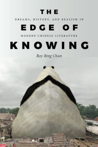 Title: The Edge of Knowing: Dreams, History, and Realism in Modern Chinese Literature, Author: Roy Bing Chan