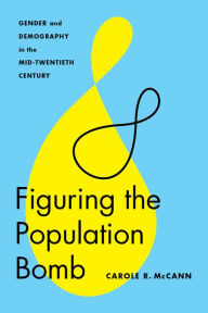 Title: Figuring the Population Bomb: Gender and Demography in the Mid-Twentieth Century, Author: Carole R. McCann