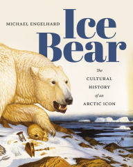 Title: Ice Bear: The Cultural History of an Arctic Icon, Author: Michael Engelhard