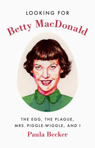 Looking for Betty MacDonald: The Egg, the Plague, Mrs. Piggle-Wiggle, and I
