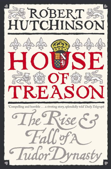 House of Treason: The Rise and Fall of a Tudor Dynasty