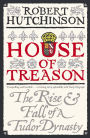 House of Treason: The Rise and Fall of a Tudor Dynasty