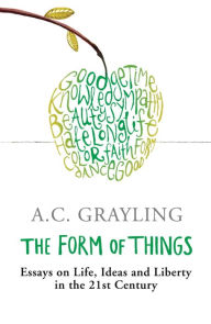 Title: The Form of Things: Essays on Life, Ideas and Liberty, Author: A. C. Grayling