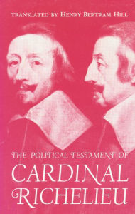 Title: The Political Testament of Cardinal Richelieu: The Significant Chapters and Supporting Selections, Author: Henry Bertram Hill