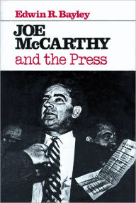 Title: Joe McCarthy and the Press, Author: Edwin R. Bayley
