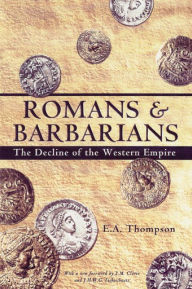 Title: Romans and Barbarians: The Decline of the Western Empire, Author: E.A. Thompson