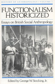 Title: Functionalism Historicized: Essays on British Social Anthopology / Edition 1, Author: George W. Stocking Jr.